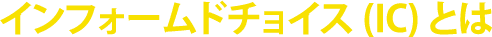 インフォームドチョイス(IC)とは